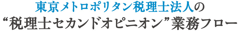 “東京メトロポリタン税理士法人の“税理士セカンドオピニオン”業務フロー