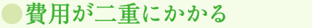 費用が二重にかかる