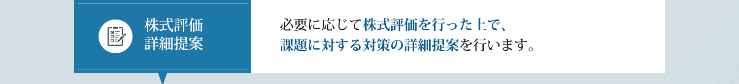 必要に応じて株式評価を行った上で、課題に対する対策の詳細提案を行います。