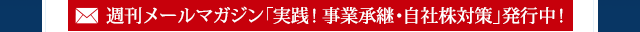 週刊メールマガジン「実践！事業承継・自社株対策」発行中