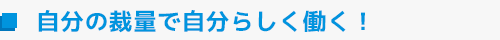 自分の裁量で自分らしく働く！