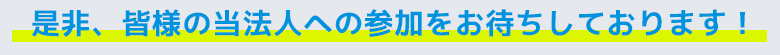 是非、皆様の当法人への参加をお待ちしております！