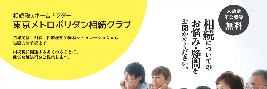 東京メトロポリタン相続クラブ 情報発信、相談、相続税額の簡易シミュレーションから実際の諸手続まで相続税に関連するあらゆることに、確実な解決策をご提供します。